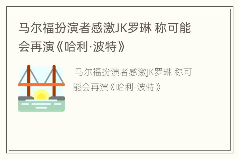 马尔福扮演者感激JK罗琳 称可能会再演《哈利·波特》