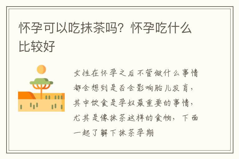 怀孕可以吃抹茶吗？怀孕吃什么比较好