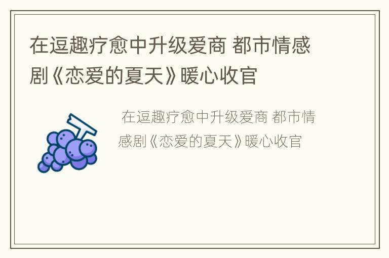 在逗趣疗愈中升级爱商 都市情感剧《恋爱的夏天》暖心收官