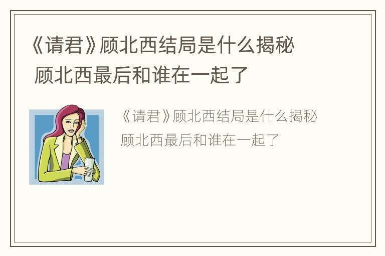 《请君》顾北西结局是什么揭秘 顾北西最后和谁在一起了