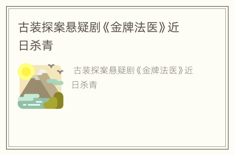 古装探案悬疑剧《金牌法医》近日杀青
