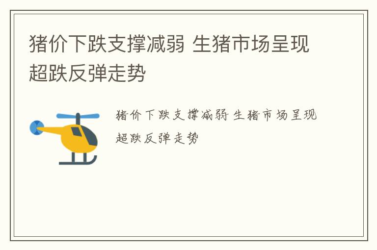猪价下跌支撑减弱 生猪市场呈现超跌反弹走势