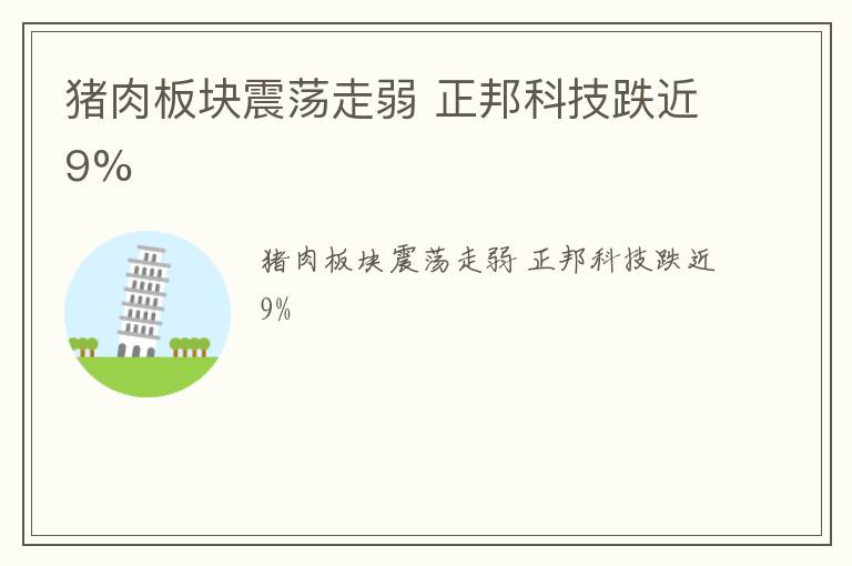 猪肉板块震荡走弱 正邦科技跌近9%