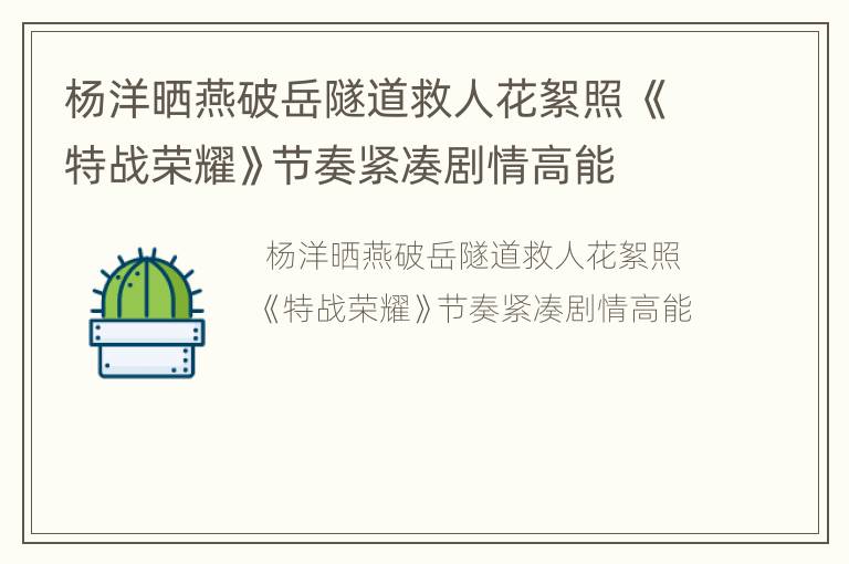 杨洋晒燕破岳隧道救人花絮照 《特战荣耀》节奏紧凑剧情高能