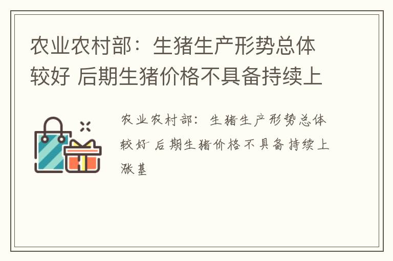农业农村部：生猪生产形势总体较好 后期生猪价格不具备持续上涨基
