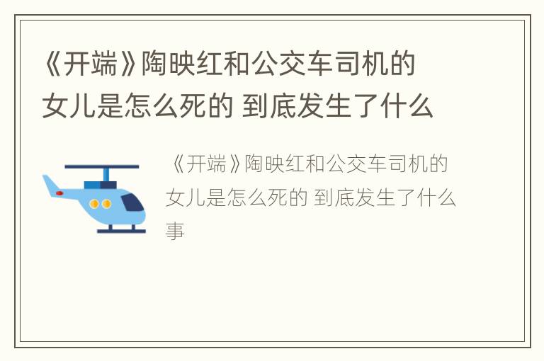 《开端》陶映红和公交车司机的女儿是怎么死的 到底发生了什么事