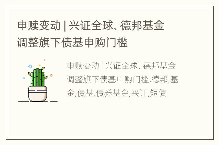 申赎变动 | 兴证全球、德邦基金调整旗下债基申购门槛
