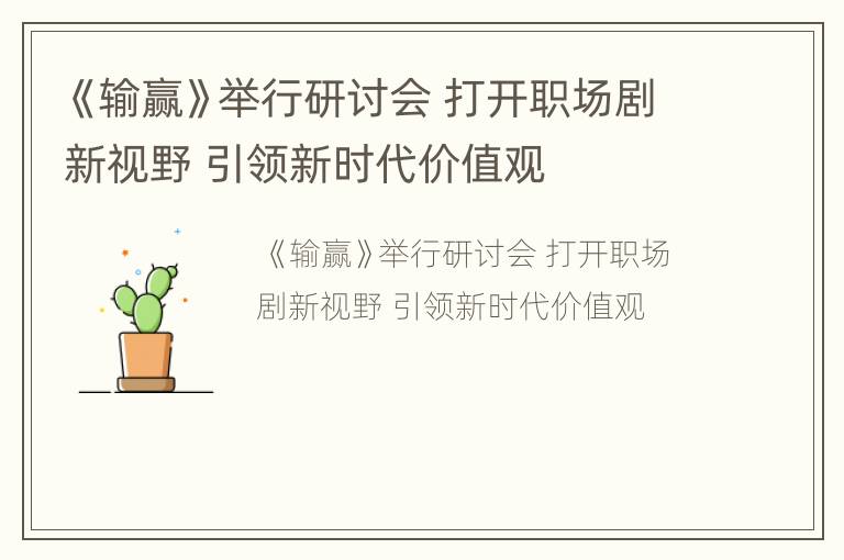 《输赢》举行研讨会 打开职场剧新视野 引领新时代价值观
