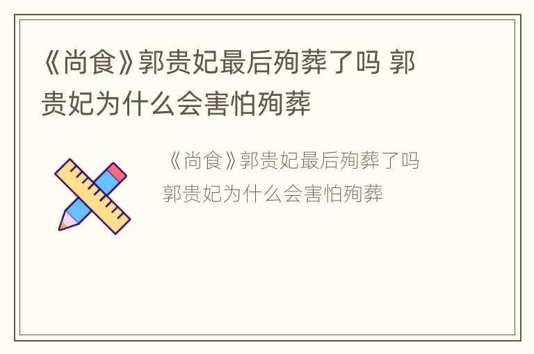 《尚食》郭贵妃最后殉葬了吗 郭贵妃为什么会害怕殉葬