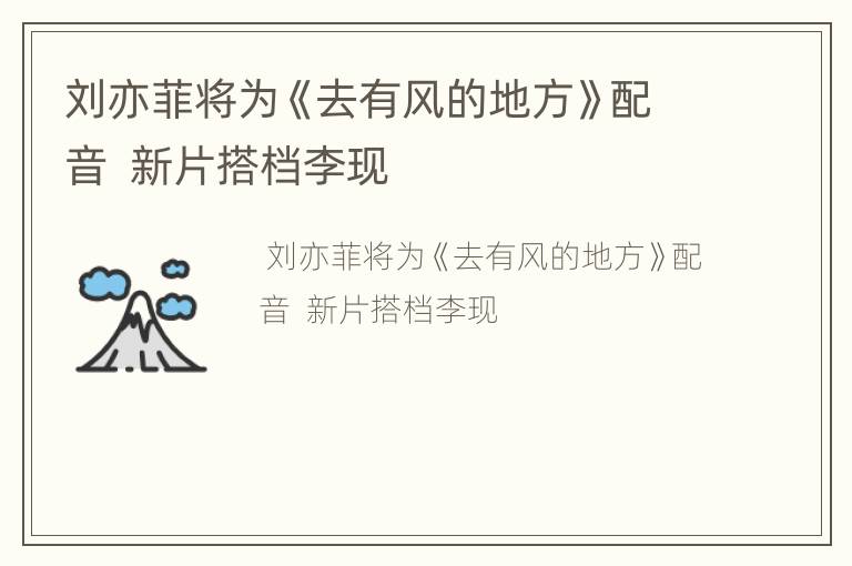 刘亦菲将为《去有风的地方》配音  新片搭档李现