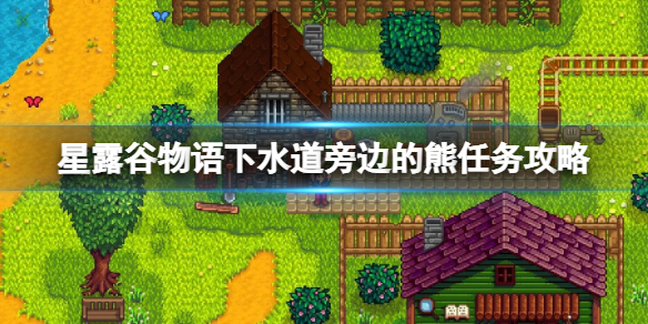 星露谷物语下水道旁边的熊任务攻略 下水道旁边的熊有什么用