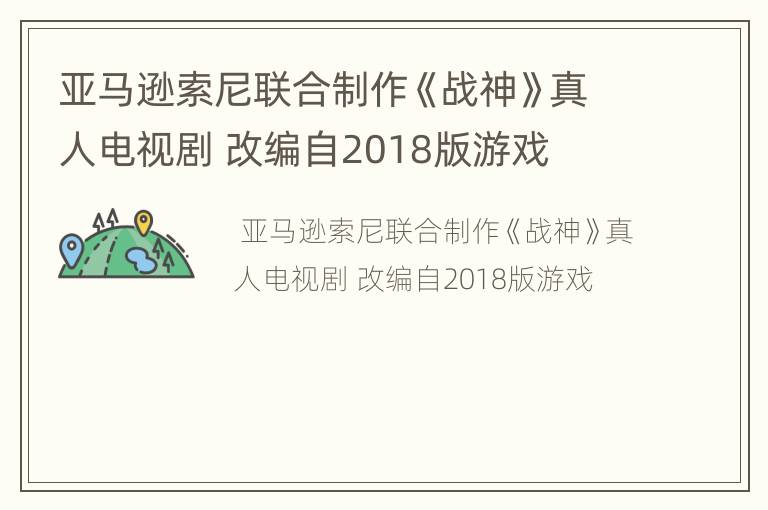 亚马逊索尼联合制作《战神》真人电视剧 改编自2018版游戏