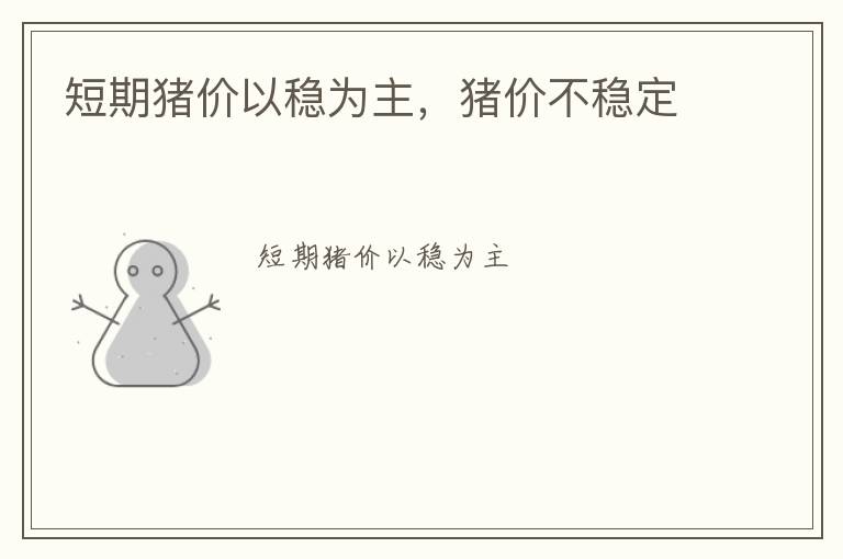 短期猪价以稳为主，猪价不稳定