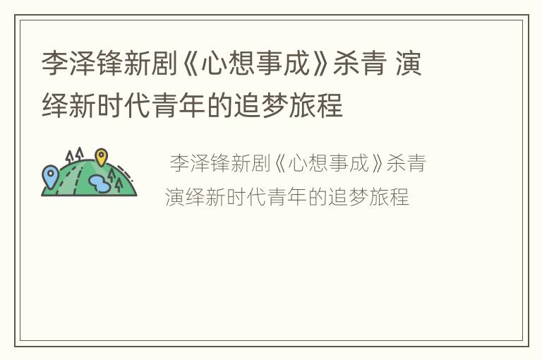 李泽锋新剧《心想事成》杀青 演绎新时代青年的追梦旅程