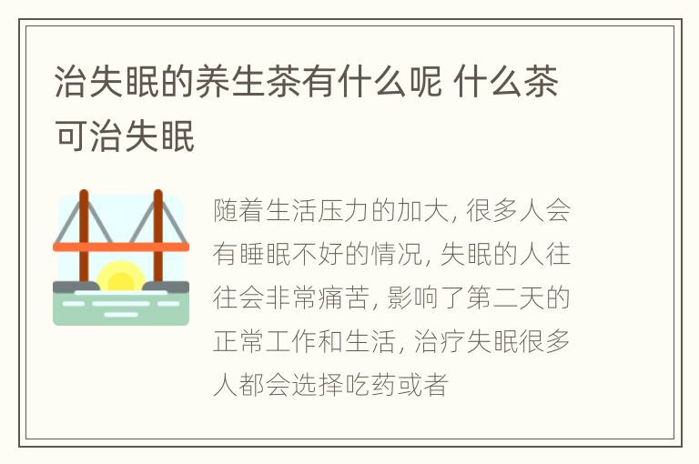 治失眠的养生茶有什么呢 什么茶可治失眠