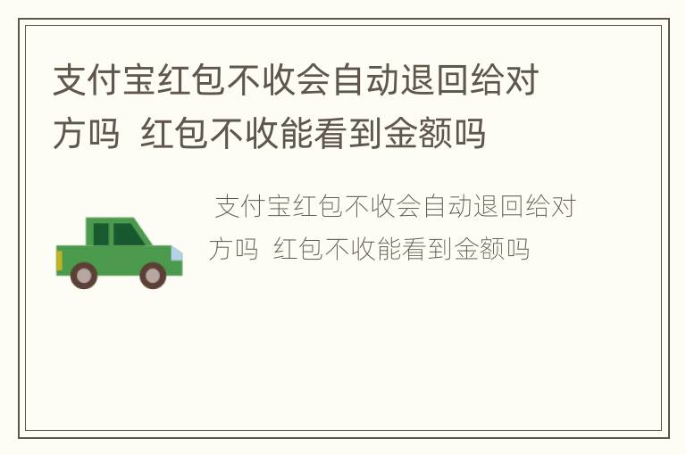 支付宝红包不收会自动退回给对方吗  红包不收能看到金额吗