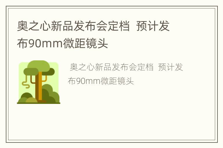 奥之心新品发布会定档  预计发布90mm微距镜头