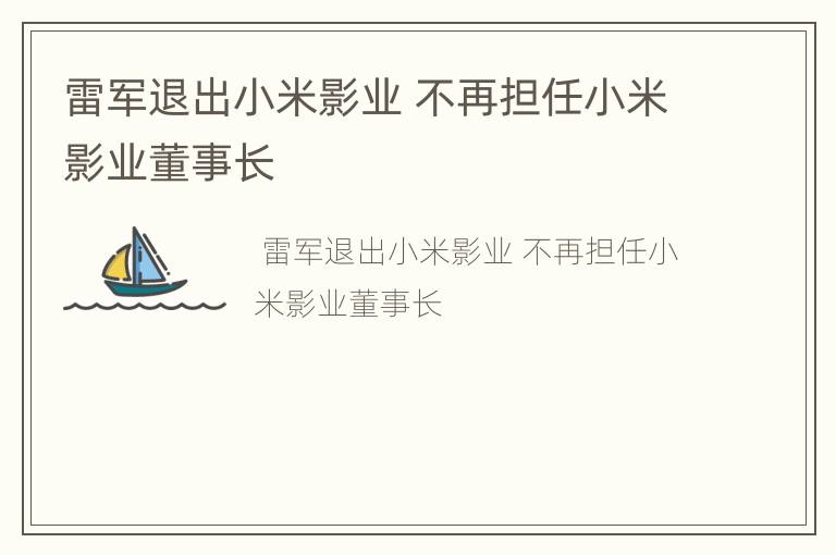 雷军退出小米影业 不再担任小米影业董事长