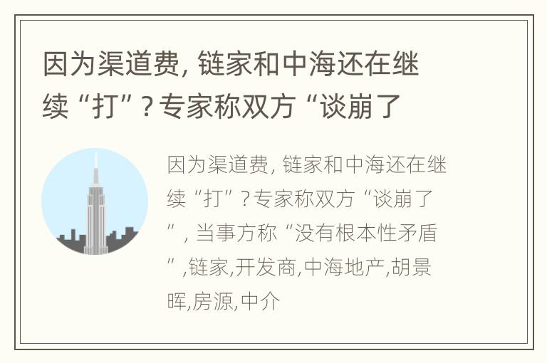 因为渠道费，链家和中海还在继续“打”？专家称双方“谈崩了”，当事方称“没有根本性矛盾”