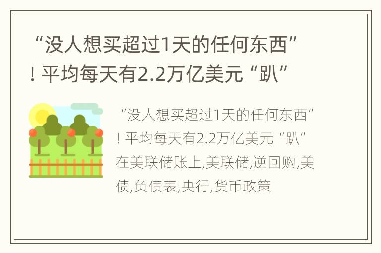 “没人想买超过1天的任何东西”！平均每天有2.2万亿美元“趴”在美联储账上