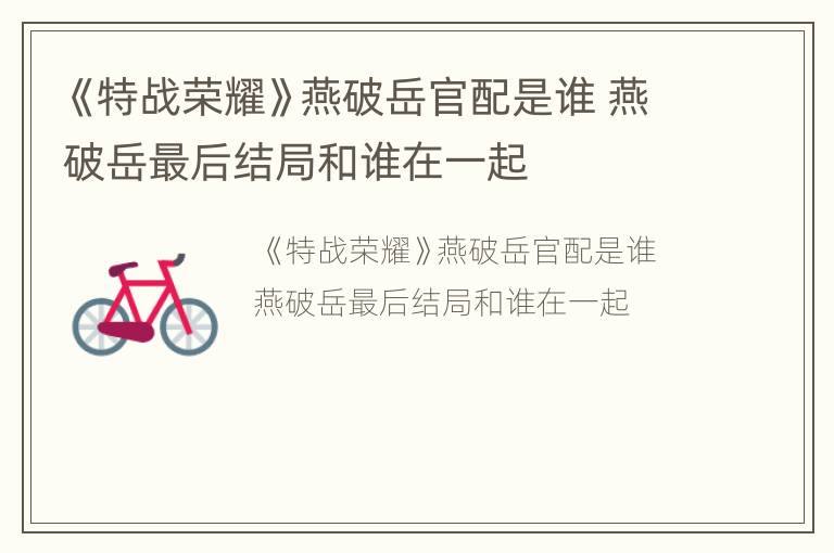 《特战荣耀》燕破岳官配是谁 燕破岳最后结局和谁在一起