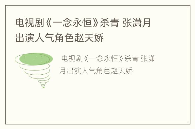 电视剧《一念永恒》杀青 张潇月出演人气角色赵天娇