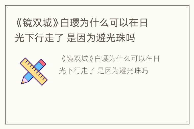《镜双城》白璎为什么可以在日光下行走了 是因为避光珠吗