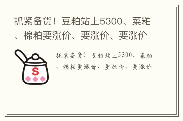抓紧备货！豆粕站上5300、菜粕、棉粕要涨价、要涨价、要涨价