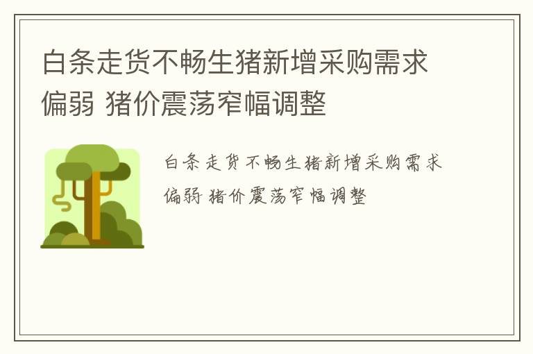 白条走货不畅生猪新增采购需求偏弱 猪价震荡窄幅调整