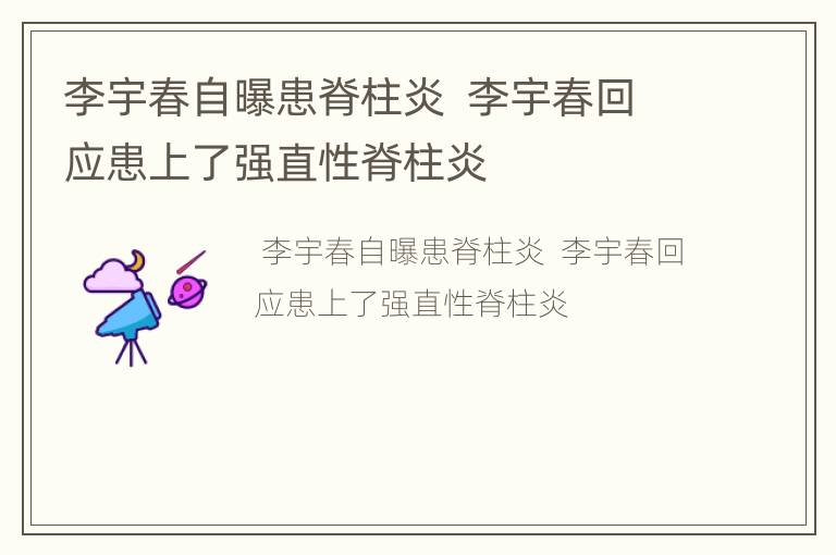李宇春自曝患脊柱炎  李宇春回应患上了强直性脊柱炎