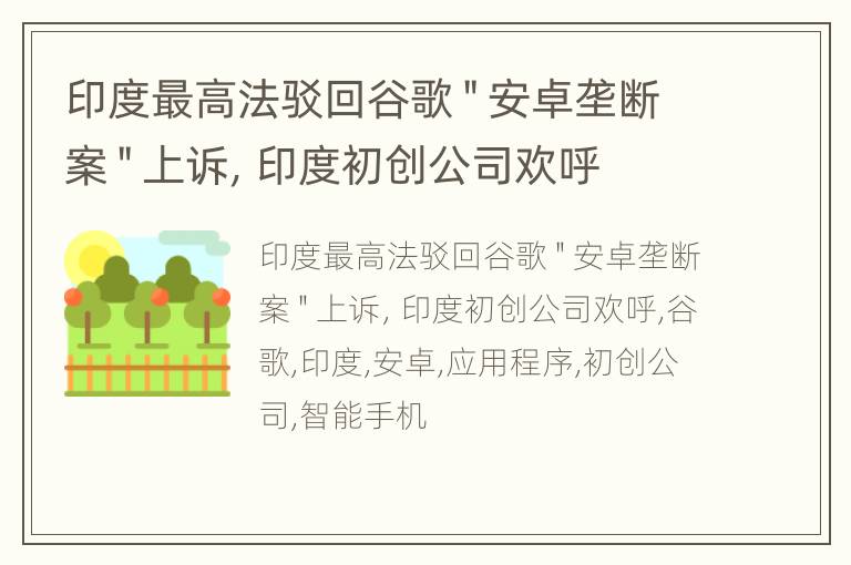 印度最高法驳回谷歌＂安卓垄断案＂上诉，印度初创公司欢呼