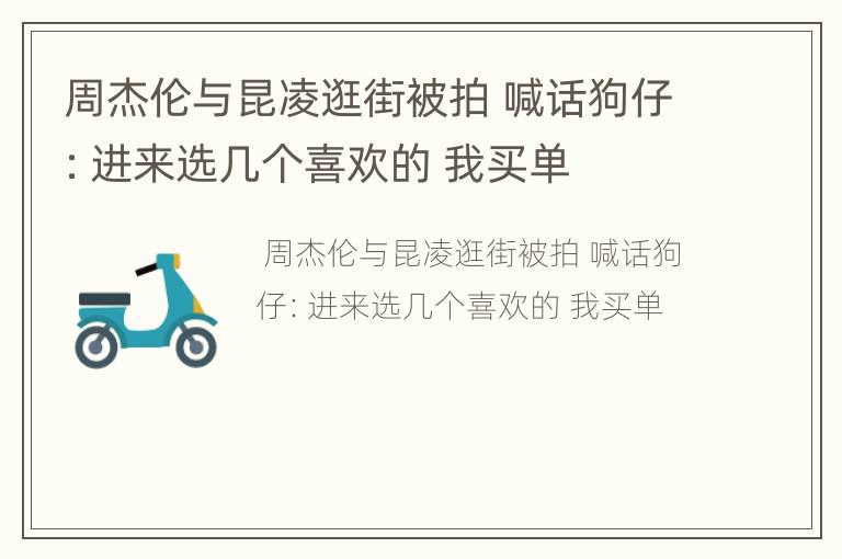 周杰伦与昆凌逛街被拍 喊话狗仔：进来选几个喜欢的 我买单
