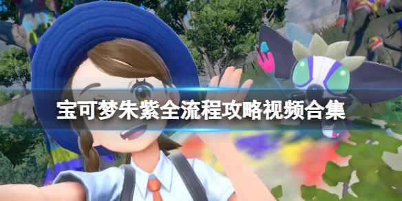 宝可梦朱紫全流程攻略视频合集-宝可梦朱紫一周目怎么玩 开始旅途