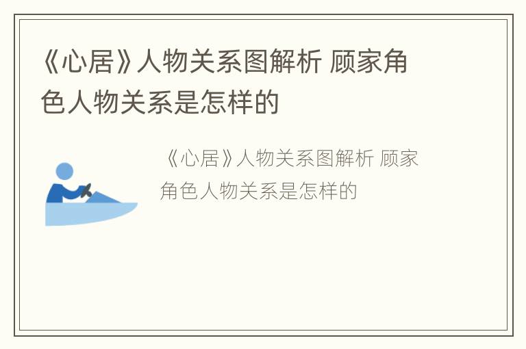 《心居》人物关系图解析 顾家角色人物关系是怎样的