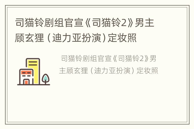 司猫铃剧组官宣《司猫铃2》男主顾玄狸（迪力亚扮演）定妆照