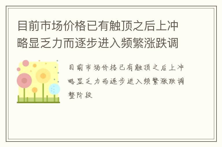 目前市场价格已有触顶之后上冲略显乏力而逐步进入频繁涨跌调整阶段