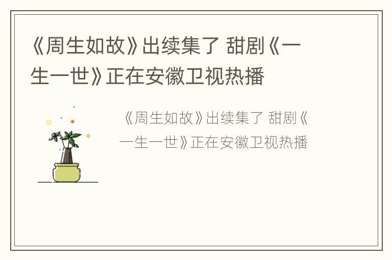 《周生如故》出续集了 甜剧《一生一世》正在安徽卫视热播