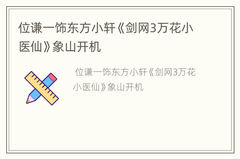 位谦一饰东方小轩《剑网3万花小医仙》象山开机