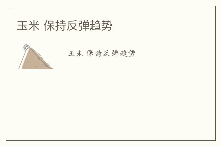 玉米 保持反弹趋势