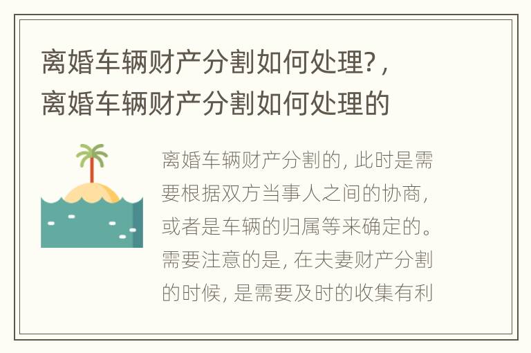 离婚车辆财产分割如何处理？，离婚车辆财产分割如何处理的