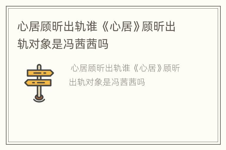 心居顾昕出轨谁 《心居》顾昕出轨对象是冯茜茜吗