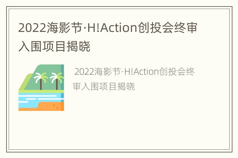 2022海影节·H!Action创投会终审入围项目揭晓
