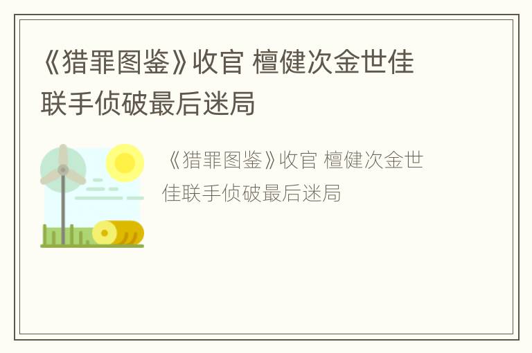 《猎罪图鉴》收官 檀健次金世佳联手侦破最后迷局