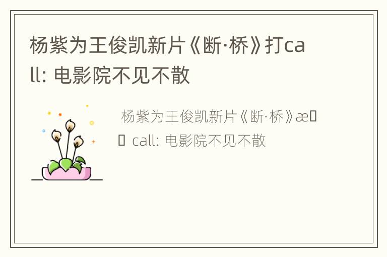 杨紫为王俊凯新片《断·桥》打call：电影院不见不散
