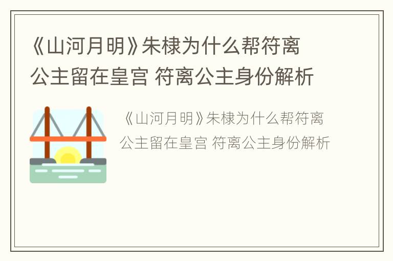 《山河月明》朱棣为什么帮符离公主留在皇宫 符离公主身份解析