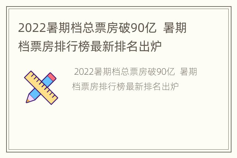 2022暑期档总票房破90亿  暑期档票房排行榜最新排名出炉