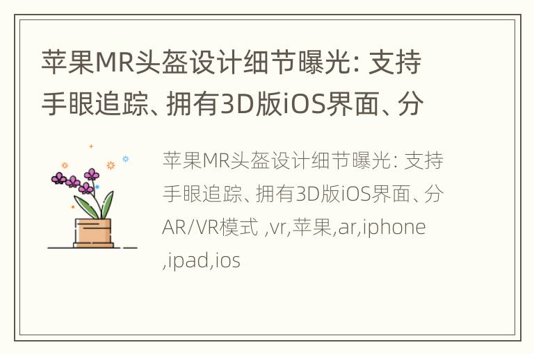 苹果MR头盔设计细节曝光：支持手眼追踪、拥有3D版iOS界面、分AR/VR模式