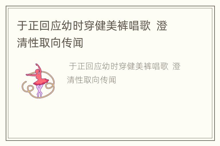 于正回应幼时穿健美裤唱歌  澄清性取向传闻