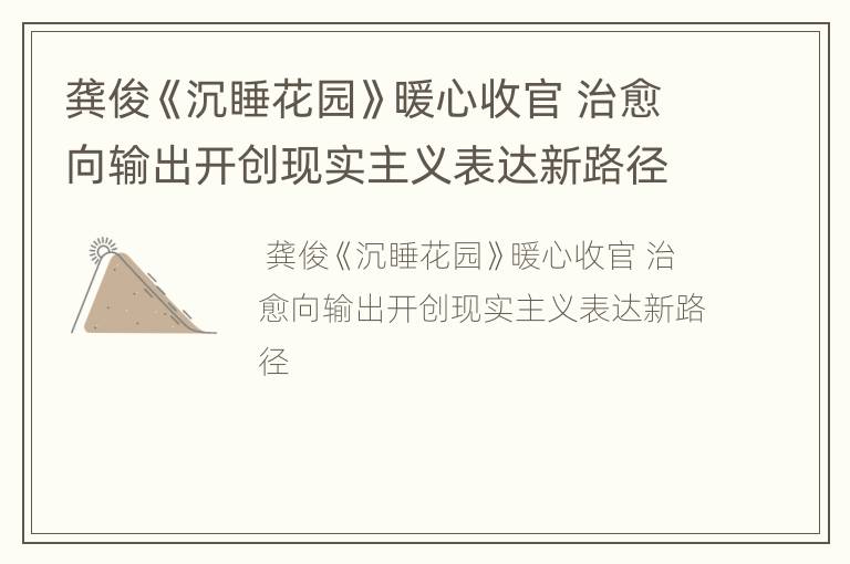 龚俊《沉睡花园》暖心收官 治愈向输出开创现实主义表达新路径