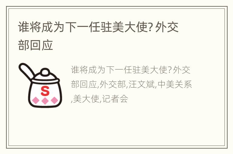 谁将成为下一任驻美大使？外交部回应